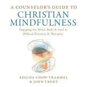 Counselor's Guide to Christian Mindfulness: Engaging the Mind, Body, and Soul in Biblical Practices and Therapies