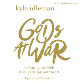 Gods at War: Defeating the Idols that Battle for Your Heart