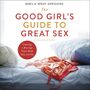 Good Girl's Guide to Great Sex: Creating a Marriage That's Both Holy and Hot