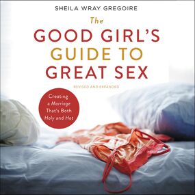 Good Girl's Guide to Great Sex: Creating a Marriage That's Both Holy and Hot