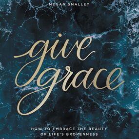 Give Grace: How To Embrace the Beauty of Life's Brokenness