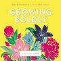 Growing Boldly: Dare to Build a Life You Love