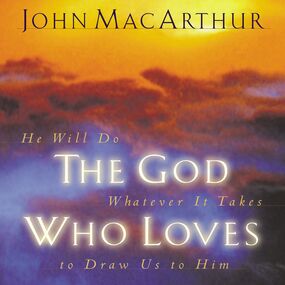 God Who Loves: He Will Do Whatever It Takes To Draw Us To Him