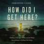 How Did I Get Here?: Finding Your Way Back to God When Everything is Pulling You Away