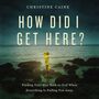 How Did I Get Here?: Finding Your Way Back to God When Everything is Pulling You Away