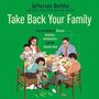 Take Back Your Family: From the Tyrants of Burnout, Busyness, Individualism, and the Nuclear Ideal