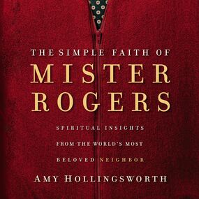 Simple Faith of Mister Rogers: Spiritual Insights from the World's Most Beloved Neighbor