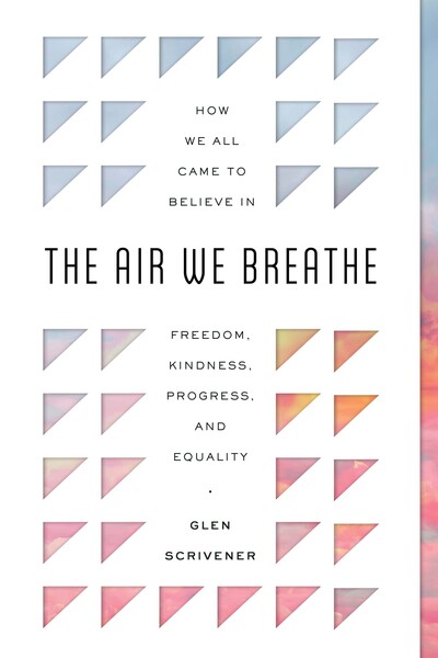 The Air We Breathe: How We All Came to Believe in Freedom, Kindness, Progress, and Equality