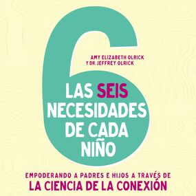 6 necesidades de cada niño: Empoderar a padres e hijos a través de la ciencia de la conexión