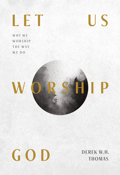 Let Us Worship God: Why We Worship the Way We Do