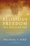 Religious Freedom in a Secular Age: A Christian Case for Liberty, Equality, and Secular Government