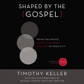 Shaped by the Gospel: Doing Balanced, Gospel-Centered Ministry in Your City