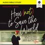 How (Not) to Save the World: Audio Bible Studies: The Truth About Revealing God’s Love to the People Right Next to You