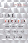 True Paradox: How Christianity Makes Sense of Our Complex World