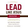 Lead Like Jesus Revisited: Lessons from the Greatest Leadership Role Model of All Time