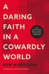 Daring Faith in a Cowardly World: Live a Life Without Waste, Regret, or Anything Unfinished