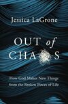 Out of Chaos: How God Makes New Things from the Broken Pieces of Life