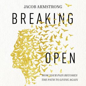 Breaking Open: How Your Pain Becomes the Path to Living Again