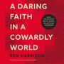 Daring Faith in a Cowardly World: Live a Life Without Waste, Regret, or Anything Unfinished
