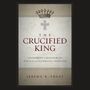 Crucified King: Atonement and Kingdom in Biblical and Systematic Theology