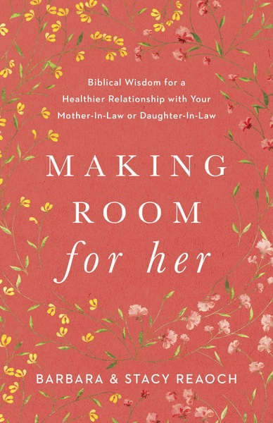 Making Room for Her: Biblical Wisdom for a Healthier Relationship with Your Mother-In-Law or Daughter-In-Law