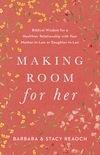 Making Room for Her: Biblical Wisdom for a Healthier Relationship with Your Mother-In-Law or Daughter-In-Law