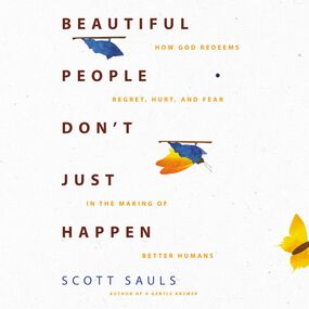 Beautiful People Don't Just Happen: How God Redeems Regret, Hurt, and Fear in the Making of Better Humans