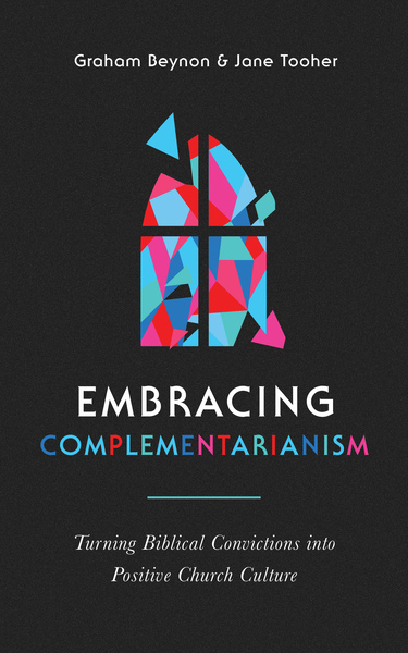 Embracing Complementarianism: Turning Biblical Convictions into Positive Church Culture