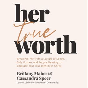 Her True Worth: Breaking Free from a Culture of Selfies, Side Hustles, and People Pleasing to Embrace Your True Identity in Christ