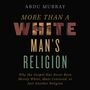 More Than a White Man's Religion: Why the Gospel Has Never Been Merely White, Male-Centered, or Just Another Religion