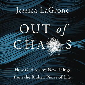 Out of Chaos: How God Makes New Things from the Broken Pieces of Life