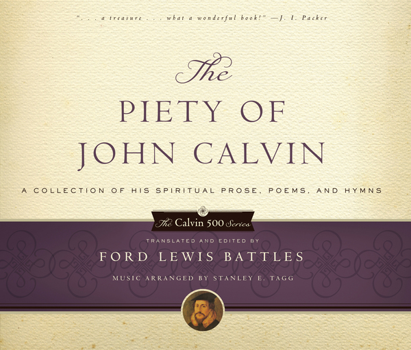 The Piety of John Calvin: A Collection of His Spiritual Prose, Poems, and Hymns