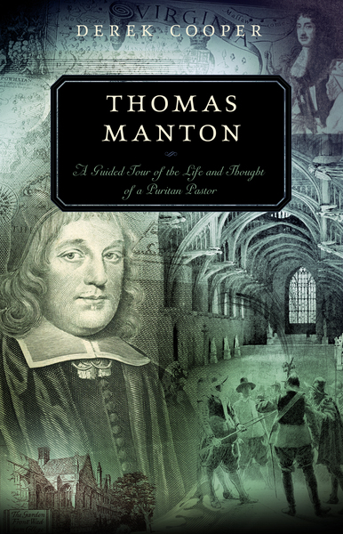 Thomas Manton: A Guided Tour of the Life and Thought of a Puritan Pastor