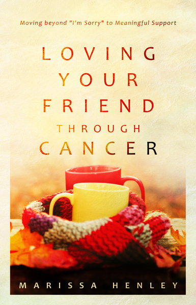 Loving Your Friend through Cancer: Moving beyond "I'm Sorry" to Meaningful Support