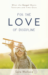 For the Love of Discipline: When the Gospel Meets Tantrums and Time-Outs