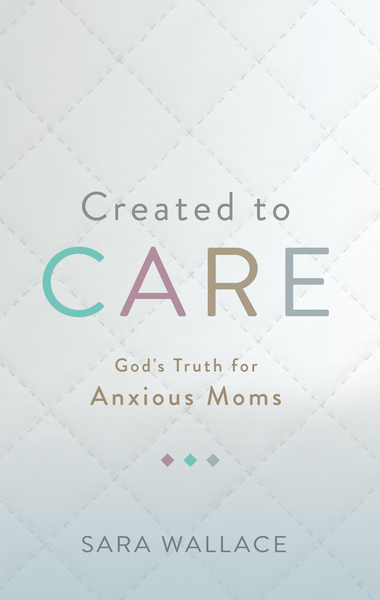 Created to Care: God's Truth for Anxious Moms