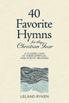 40 Favorite Hymns for the Christian Year: A Closer Look at Their Spiritual and Poetic Meaning