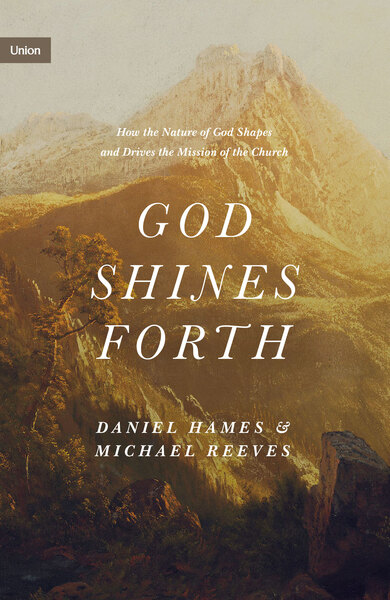 God Shines Forth: How the Nature of God Shapes and Drives the Mission of the Church