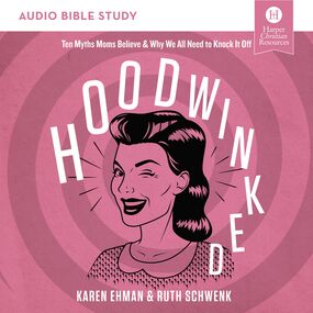 Hoodwinked: Audio Bible Studies: Ten Myths Moms Believe and   Why We All Need to Knock It Off