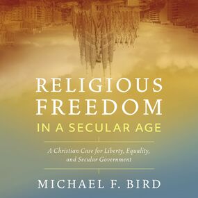 Religious Freedom in a Secular Age: A Christian Case for Liberty, Equality, and Secular Government