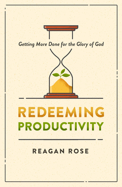 Redeeming Productivity: Getting More Done for the Glory of God