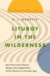Liturgy in the Wilderness: How the Lord's Prayer Shapes the Imagination of the Church in a Secular Age