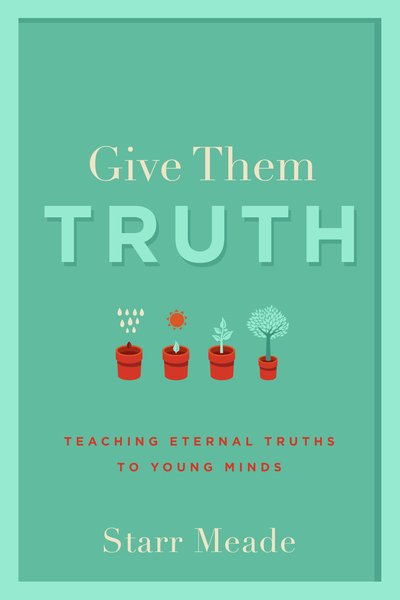 Give Them Truth: Teaching Eternal Truths to Young Minds