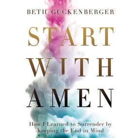 Start with Amen: How I Learned to Surrender by Keeping the End in Mind
