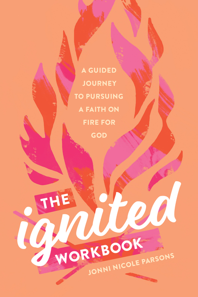 Ignited Workbook: A Guided Journey to Pursuing a Faith on Fire for God