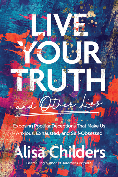 Live Your Truth and Other Lies: Exposing Popular Deceptions That Make Us Anxious, Exhausted, and Self-Obsessed