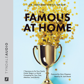 Famous at Home: 7 Decisions to Put Your Family Center Stage in a World Competing for Your Time, Attention, and Identity