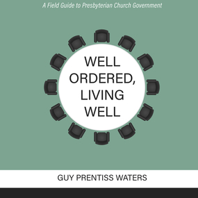 Well Ordered, Living Well: A Field Guide to Presbyterian Church Government