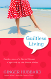 Guiltless Living: Confessions of a Serial Sinner Captured by the Grace of God