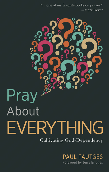 Pray About Everything: Cultivating God-Dependency